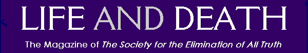 LIFE AND DEATH: The Magazine of The Society for the Elimination of All Truth